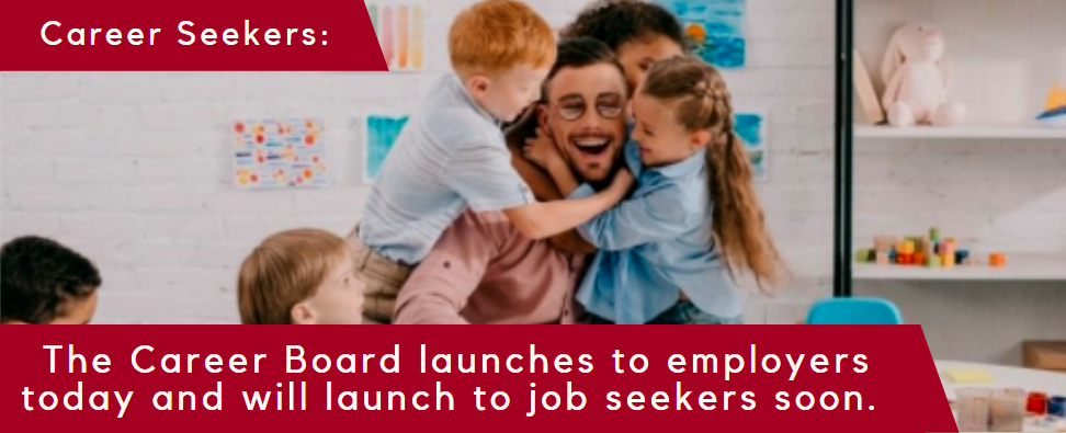 Career Seekers: The Career Board Launches to employers today and will launch to job seekers soon. Banner with an Educators and 5 preschoolers around him.